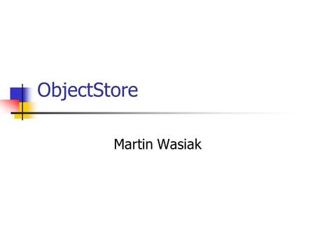 ObjectStore Martin Wasiak. ObjectStore Overview Object-oriented database system Can use normal C++ code to access tuples Easily add persistence to existing.