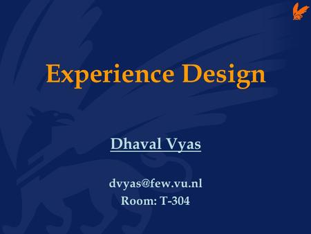 Experience Design Dhaval Vyas Room: T-304.