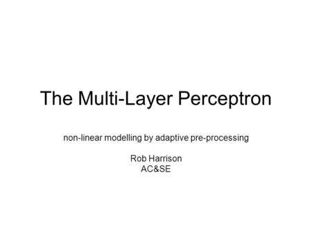 The Multi-Layer Perceptron non-linear modelling by adaptive pre-processing Rob Harrison AC&SE.