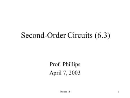 Lecture 181 Second-Order Circuits (6.3) Prof. Phillips April 7, 2003.