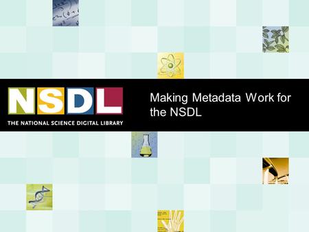 Making Metadata Work for the NSDL. Starting from Sept. 2001 with...  A prototype with not much behind it that was re-usable (http://siteforscience.org)http://siteforscience.org.