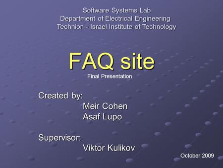 FAQ site Created by: Meir Cohen Asaf Lupo Supervisor: Viktor Kulikov Software Systems Lab Department of Electrical Engineering Technion - Israel Institute.