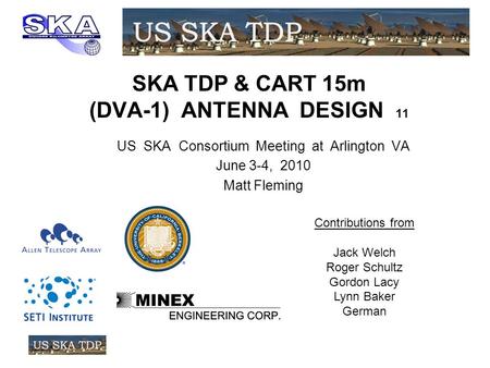 SKA TDP & CART 15m (DVA-1) ANTENNA DESIGN 11 US SKA Consortium Meeting at Arlington VA June 3-4, 2010 Matt Fleming Contributions from Jack Welch Roger.