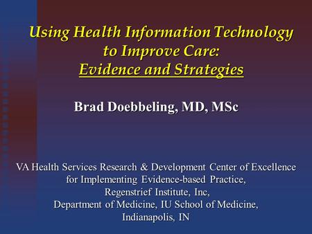 Using Health Information Technology to Improve Care: Evidence and Strategies Brad Doebbeling, MD, MSc VA Health Services Research & Development Center.
