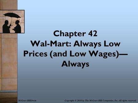 Chapter 42 Wal-Mart: Always Low Prices (and Low Wages)— Always Copyright © 2010 by The McGraw-Hill Companies, Inc. All rights reserved.McGraw-Hill/Irwin.