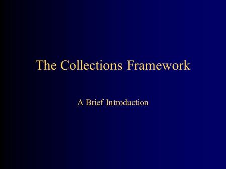 The Collections Framework A Brief Introduction. Collections A collection is a structured group of objects –An array is a kind of collection –A Vector.