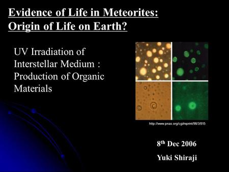 UV Irradiation of Interstellar Medium : Production of Organic Materials Evidence of Life in Meteorites: Origin of Life on Earth? 8 th Dec 2006 Yuki Shiraji.