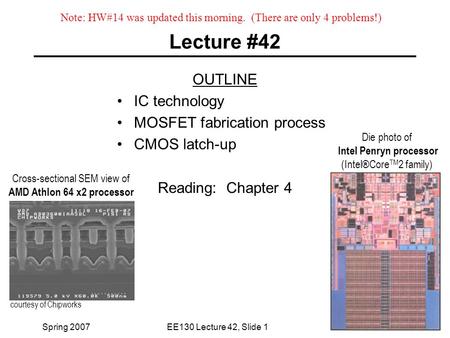 Spring 2007EE130 Lecture 42, Slide 1 Lecture #42 OUTLINE IC technology MOSFET fabrication process CMOS latch-up Reading: Chapter 4 Die photo of Intel Penryn.