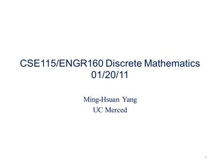CSE115/ENGR160 Discrete Mathematics 01/20/11 Ming-Hsuan Yang UC Merced 1.