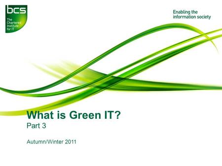 What is Green IT? Part 3 Autumn/Winter 2011. Introduction – What is Green IT? 03 2 BCS GreenIT & Data Centres SG 2011/12 J Booth.