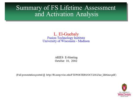 Summary of FS Lifetime Assessment and Activation Analysis L. El-Guebaly Fusion Technology Institute University of Wisconsin - Madison ARIES E-Meeting October.