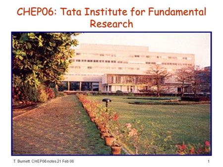 T. Burnett: CHEP06 notes 21 Feb 061 CHEP06: Tata Institute for Fundamental Research.