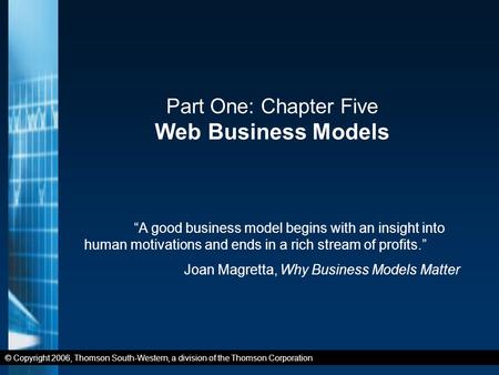 © Copyright 2006, Thomson South-Western, a division of the Thomson Corporation Part One: Chapter Five Web Business Models “A good business model begins.