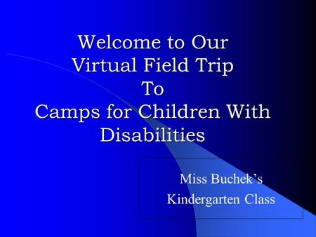 Miss Buchek’s Kindergarten Class Welcome to Our Virtual Field Trip To Camps for Children With Disabilities.