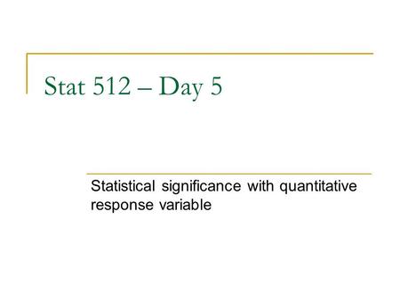 Stat 512 – Day 5 Statistical significance with quantitative response variable.