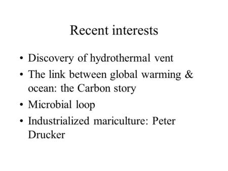 Recent interests Discovery of hydrothermal vent The link between global warming & ocean: the Carbon story Microbial loop Industrialized mariculture: Peter.