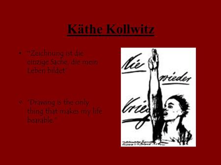 Käthe Kollwitz “ Zeichnung ist die einzige Sache, die mein Leben bildet” “Drawing is the only thing that makes my life bearable.”