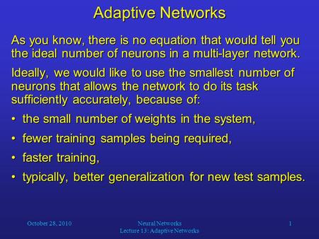October 28, 2010Neural Networks Lecture 13: Adaptive Networks 1 Adaptive Networks As you know, there is no equation that would tell you the ideal number.