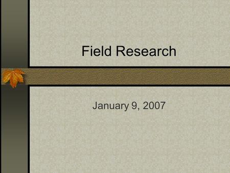 Field Research January 9, 2007. Strengths Preservation of context Flexible Can be cheap ($) High internal validity.
