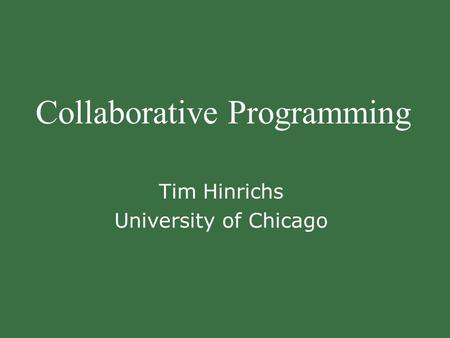 Collaborative Programming Tim Hinrichs University of Chicago.