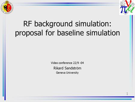 1 RF background simulation: proposal for baseline simulation Video conference 22/9 -04 Rikard Sandström Geneva University.
