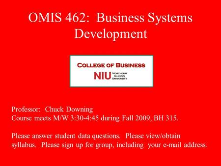 OMIS 462: Business Systems Development Professor: Chuck Downing Course meets M/W 3:30-4:45 during Fall 2009, BH 315. Please answer student data questions.