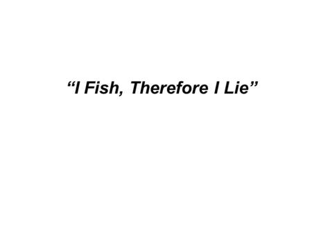 “I Fish, Therefore I Lie” OVERVIEW OF WORLD FISHERIES I.Reporting and Measurement Issues II.Major Fisheries - By Fish III.Major Fisheries - By Nation.
