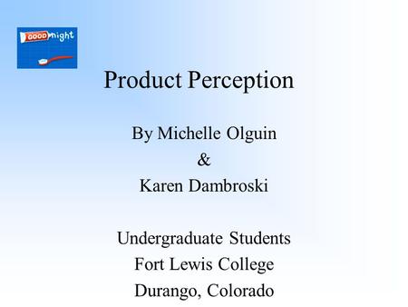 Product Perception By Michelle Olguin & Karen Dambroski Undergraduate Students Fort Lewis College Durango, Colorado.