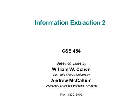 Information Extraction 2 CSE 454 Based on Slides by William W. Cohen Carnegie Mellon University Andrew McCallum University of Massachusetts Amherst From.