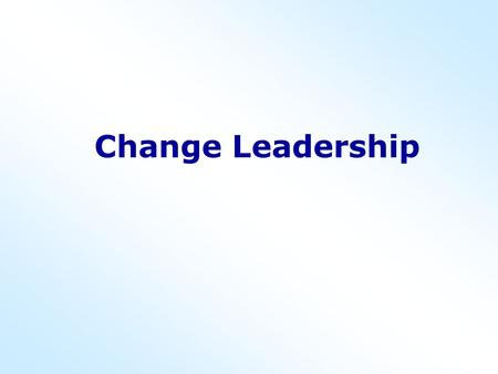 Change Leadership. Myths associated with change Managers welcome change; only workers resist.