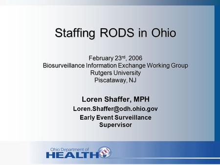 Staffing RODS in Ohio February 23 rd, 2006 Biosurveillance Information Exchange Working Group Rutgers University Piscataway, NJ Loren Shaffer, MPH