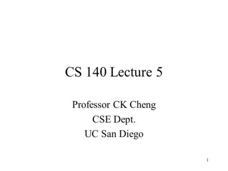 CS 140 Lecture 5 Professor CK Cheng CSE Dept. UC San Diego 1.