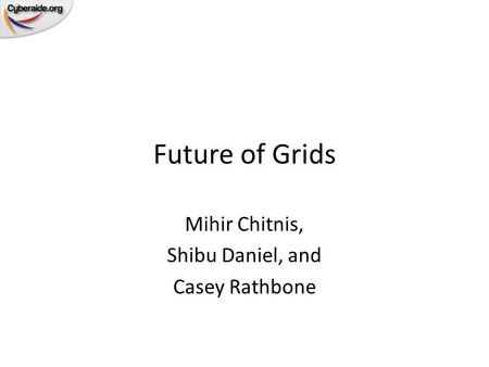 Future of Grids Mihir Chitnis, Shibu Daniel, and Casey Rathbone.