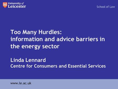 Too Many Hurdles: information and advice barriers in the energy sector Linda Lennard Centre for Consumers and Essential Services School of Law www.le.ac.uk.