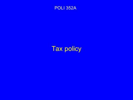 Tax policy POLI 352A. Taxes: Extracting resources Income Consumption Social insurance Wealth Corporation Tax expenditures.