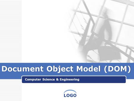 LOGO Document Object Model (DOM)Document Object Model (DOM) Computer Science & Engineering.