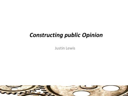 Constructing public Opinion Justin Lewis. Selling Unrepresentative Democracy Resistance and Consent in Public Opinion Public Opinion and Public Policy.