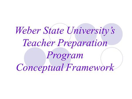 Weber State University’s Teacher Preparation Program Conceptual Framework.