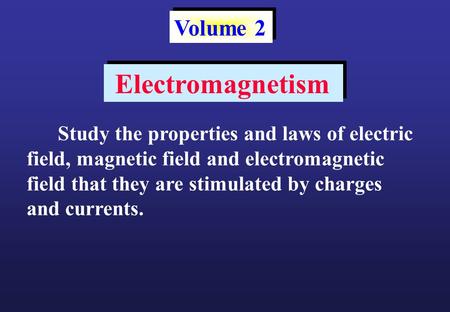 Study the properties and laws of electric field, magnetic field and electromagnetic field that they are stimulated by charges and currents. Volume 2 Electromagnetism.
