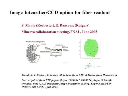 Image Intensifier/CCD option for fiber readout S. Manly (Rochester), R. Ransome (Rutgers) Minerva collaboration meeting, FNAL, June 2003 Thanks to C.Walters,