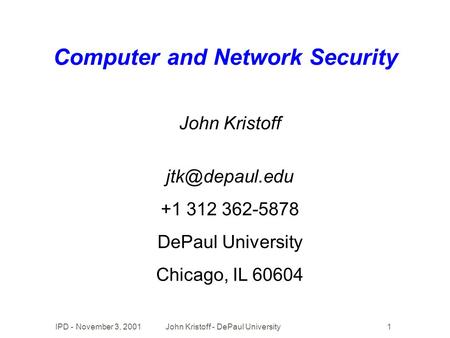 IPD - November 3, 2001John Kristoff - DePaul University1 Computer and Network Security John Kristoff +1 312 362-5878 DePaul University Chicago,
