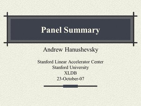 Panel Summary Andrew Hanushevsky Stanford Linear Accelerator Center Stanford University XLDB 23-October-07.