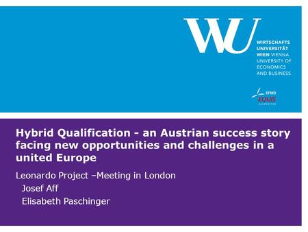 Hybrid Qualification - an Austrian success story facing new opportunities and challenges in a united Europe Leonardo Project –Meeting in London Josef Aff.