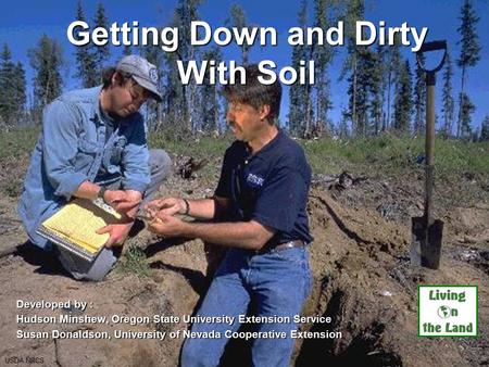Getting Down and Dirty With Soil Developed by : Hudson Minshew, Oregon State University Extension Service Susan Donaldson, University of Nevada Cooperative.