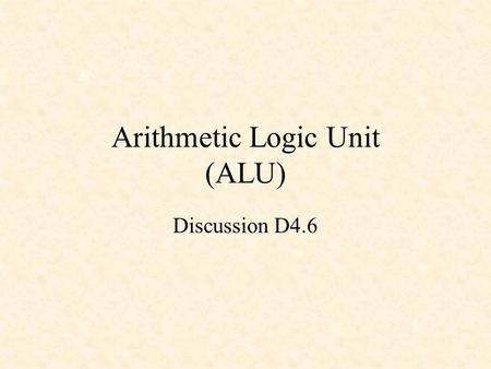 Arithmetic Logic Unit (ALU) Discussion D4.6. ALU N = negative flag (N=1 if y(n)=0 Z = zero flag (Z = 1 if Y = 0) V = overflow flag C = carry flag.