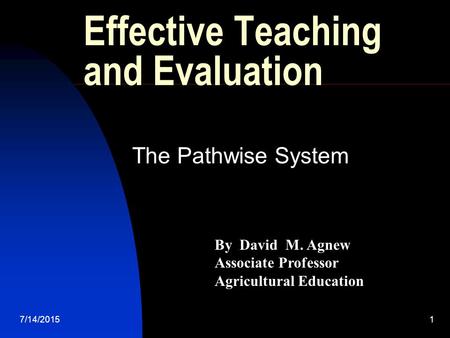 7/14/20151 Effective Teaching and Evaluation The Pathwise System By David M. Agnew Associate Professor Agricultural Education.