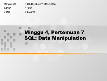 1 Minggu 4, Pertemuan 7 SQL: Data Manipulation Matakuliah: T0206-Sistem Basisdata Tahun: 2005 Versi: 1.0/0.0.