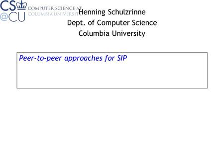 Peer-to-peer approaches for SIP Henning Schulzrinne Dept. of Computer Science Columbia University.