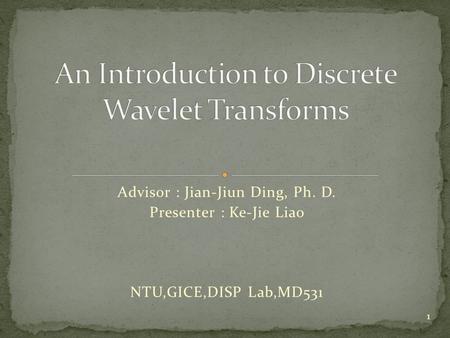 Advisor : Jian-Jiun Ding, Ph. D. Presenter : Ke-Jie Liao NTU,GICE,DISP Lab,MD531 1.