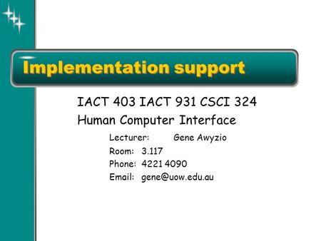 Implementation support IACT 403 IACT 931 CSCI 324 Human Computer Interface Lecturer:Gene Awyzio Room:3.117 Phone:4221 4090